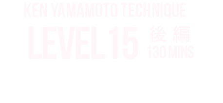 KEN YAMAMOTO TECHNIQUE　LEVEL15後編 内容をご紹介